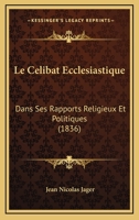 Le Celibat Ecclesiastique: Dans Ses Rapports Religieux Et Politiques (1836) 1160147744 Book Cover