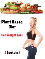 [ 3 Books in 1 ] - Plant Based Diet for Weight Loss: This Book Includes 3 Manuscripts - A Complete Cookbook With Many Recipes For Cooking At Home ! ... / Hardback Version - English Language Edition 1802530703 Book Cover
