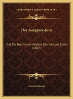 Der Aargauer-Jura: Und Die Nordlichen Gebiete Des Kantons Zurich (1867) 1160424470 Book Cover