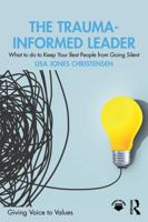 The Trauma-Informed Leader: What to do to Keep Your Best People from Going Silent (Giving Voice to Values) 1032811994 Book Cover