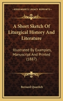 A Short Sketch Of Liturgical History And Literature: Illustrated By Examples, Manuscript And Printed (1887) 0548720371 Book Cover