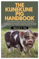 The Kunekune Pig Handbook: A Comprehensive Guide to Kunekune Pigs Farming, Management, and Sustainable Production: Including History, Choosing, Housing, Feeding, Handling, Breeding, and Health B0GHYVV6ZP Book Cover