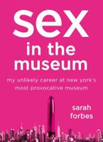 Sex in the Museum: My Unlikely Career at New York's Most Provocative Museum 1250041678 Book Cover