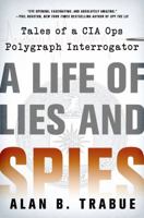 A Life of Lies and Spies: Tales of a CIA Covert Ops Polygraph Interrogator 1250065046 Book Cover