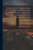 Histoire Des Variations Des Eglises Protestantes, Suivie Des Avertissements Aux Protestants, Sur Les Lettres Du Ministre Jurieu; Volume 1 1021784753 Book Cover