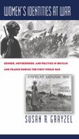 Women's Identities at War: Gender, Motherhood, and Politics in Britain and France during the First World War 0807848107 Book Cover