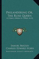 Philandering; Or, the Rose Queen: A Comic Opera ... as Performed at the New Theatre-Royal, Drury Lane .. January 13, 1824 1144694973 Book Cover