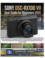 SONYDSC-RX100 VII User Guide for Beginners 2026: From Unboxing to Stunning Photos in One Weekend - Master Every Dial, Menu, and Mode with Step-by-Step Lessons for Portraits, Fast Shots, and 4k Video B0HBR5QPDL Book Cover