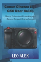 Canon Cinema EOS C50 User Guide: Master Professional Filmmaking with Canon’s Compact Cinema Camera B0FSDCXB73 Book Cover