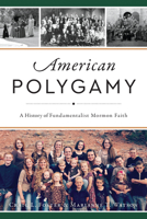 American Polygamy: A History of Fundamentalist Mormon Faith 1467137529 Book Cover