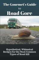The Gourmet's Guide to Road Gore: Hypothetical, Whimsical Recipes for the Most Common Types of Road Kill B0BYH5B2R8 Book Cover