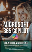 MICROSOFT 365 Copilot: The Intelligent Workplace: AI Tools for Enhanced Productivity B0DV3GB9ND Book Cover
