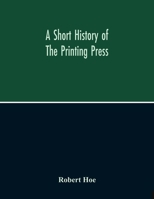 A Short History Of The Printing Press And Of The Improvements In Printing Machinery From The Time Of Gutenberg Up To The Present Day 9354215548 Book Cover