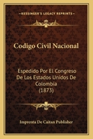 Codigo Civil Nacional: Espedido Por El Congreso De Los Estados Unidos De Colombia (1873) 1168462967 Book Cover