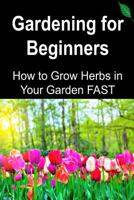Gardening for Beginners: How to Grow Herbs in Your Garden Fast: Gardening, Gardening Book, Gardening Guide, Gardening Tips, Herbal Garden, How to Garden 1533575703 Book Cover