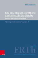 Die Eine Heilige Christliche Und Apostolische Kirche: Berufung Und Sendung Der Gemeinde. Ekklesiologie in Reformatorischer Perspektive (Forschungen Zur Reformierten Theologie, 15) 3525540876 Book Cover