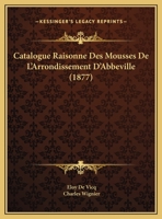 Catalogue Raisonne Des Mousses De L'Arrondissement D'Abbeville (1877) 1169617018 Book Cover