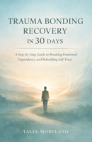 TRAUMA BONDING RECOVERY IN 30 DAYS: A Step-by-Step Guide to Breaking Emotional Dependency and Rebuilding Self-Trust B0GMQMKVNK Book Cover