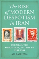 The Rise of Modern Despotism in Iran: The Shah, the Opposition, and the US, 1953–1968 0861541421 Book Cover