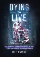 Dying to Live: The Cost of Finding Purpose in the Post-Outcomes Modern World 0228862760 Book Cover