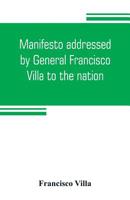 Manifesto Addressed by General Francisco Villa to the Nation, and Documents Justifying the Disavowal of Venustiano Carranza as First Chief of the Revolution 9353804507 Book Cover