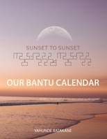 SUNSET TO SUNSET OUR BANTU CALENDAR: Research and Information, Scriptural References from a Bantu Hebrew Perspective, Includes 2 Year Calendar ("MY PEOPLE WHO ARE CALLED BY MY NAME") B0CR1SDLWF Book Cover