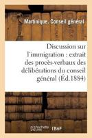 Discussion Sur L'Immigration: Extrait Des Proca]s-Verbaux Des Da(c)Liba(c)Rations Du Conseil Ga(c)Na(c)Ral: , Session Ordinaire, 11E Sa(c)Ance, Du 17 Da(c)Cembre, Pra(c)Sidence de M. Agricole 2013365691 Book Cover