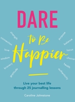 Dare to Be Happier : Live Your Best Life Through 25 Journalling Lessons 1859064485 Book Cover