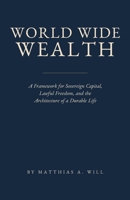 World Wide Wealth: A Framework for Sovereign Capital, Lawful Freedom, and the Architecture of a Durable Life B0GYT82NZM Book Cover