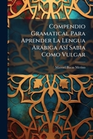 Compendio Gramatical Para Aprender La Lengua Arábiga Así Sabia Como Vulgar 117966230X Book Cover