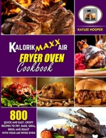 Kalorik Maxx Air Fryer Oven Cookbook: 800 Quick and Easy, Crispy Recipes to Fry, Bake, Grill, Broil and Roast with Your Air Fryer Oven 1802117962 Book Cover