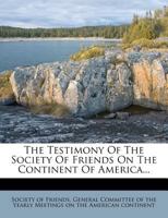 The Testimony Of The Society Of Friends: On The Continent Of America... 1346353972 Book Cover