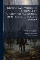 Georgii Pachymeris De Michaele Et Andronico PalÃ]ologis Libri Tredecim, Volume 1; (Latin Edition) 1023753952 Book Cover