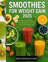 SMOOTHIES FOR WEIGHT GAIN 2025: Nutrient-Dense Recipes & Strategies for Healthy, Sustained Mass Gain B0FD9C4YL7 Book Cover