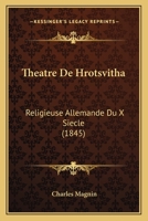 Theatre De Hrotsvitha: Religieuse Allemande Du X Siecle (1845) 1168485584 Book Cover