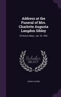 Address at the Funeral of Mrs. Charlotte Augusta Langdon Sibley: Of Groton, Mass., Jan. 25, 1902 1359293388 Book Cover