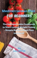 Mediterranean Diet for Beginners: The Indispensable Cookbook to Start Losing Weight Today - Simple Recipes Meal Plan Included! 1802532722 Book Cover