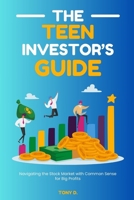 The Teen Investor's Guide: Navigating the Stock Market with Common Sense for Big Profits B0CRZ21VZS Book Cover