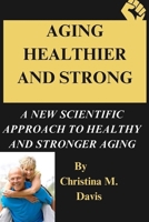 Aging Healthier and Strong: A New Scientific Approach to Healthy and Stronger Aging B0CRQGM4BV Book Cover