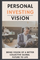 Personal Investing Vision: Bring Vision Of A Better Collective Global Future To Life: Investing Book For Beginners B08XVJTS8X Book Cover