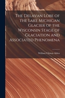 The Delavan Lobe of the Lake Michigan Glacier of the Wisconsin Stage of Glaciation and Associated Phenomena ... 1018465650 Book Cover
