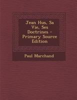 Jean Hus, Sa Vie, Ses Doctrines - Primary Source Edition 1295381540 Book Cover