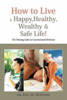 How to Live a Happy, Healthy, Wealthy & Safe Life!: The Missing Links in Conventional Medicine 1426953097 Book Cover