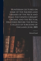 Hunterian Lectures on Some of the Injuries and Diseases of the Neck and Head, the Genito-Urinary Organs, and the Rectum: Delivered Before the Royal College of Surgeons of England, June, 1885 1014504600 Book Cover