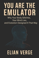 You Are the Emulator: Why Your Body Glitches, Your Mind Lies, and Evolution Designed It That Way B0FBDQMS92 Book Cover