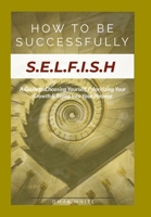HOW TO BE SUCCESSFULLY S.E.L.F.I.S.H - A Guide to Choosing Yourself, Prioritizing Your Growth & Rising Into Your Purpose B0GXL146CV Book Cover