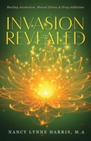 Invasion Revealed: Healing Alcoholism, Mental Illness & Drug Addiction B09L4PPTBT Book Cover