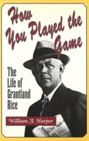 How You Played the Game: The Life of Grantland Rice 0826212042 Book Cover