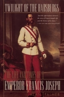 Twilight of the Habsburgs: The Life and Times of Emperor Francis Joseph 0871136651 Book Cover