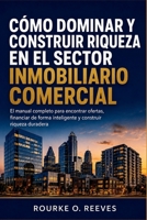 Cómo Dominar y Construir Riqueza en el Sector Inmobiliario Comercial: El manual completo para encontrar ofertas, financiar de forma inteligente y construir riqueza duradera (Spanish Edition) B0HGNZF3PK Book Cover